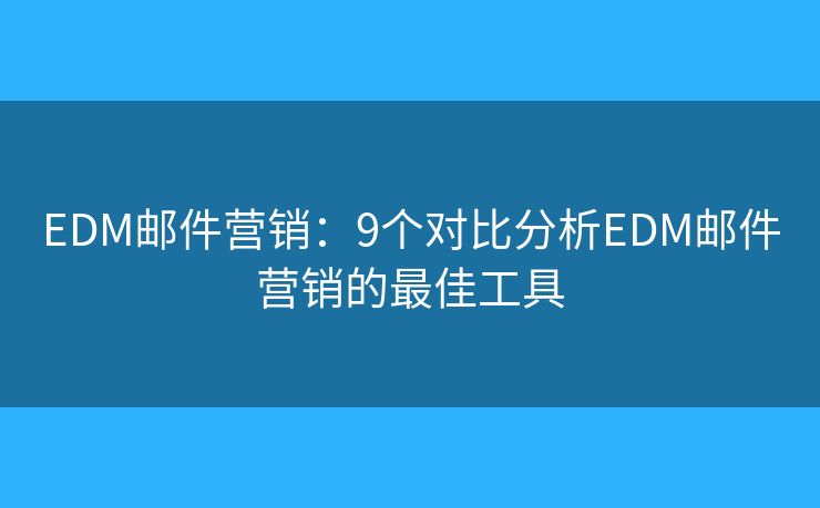 EDM邮件营销：9个对比分析EDM邮件营销的最佳工具