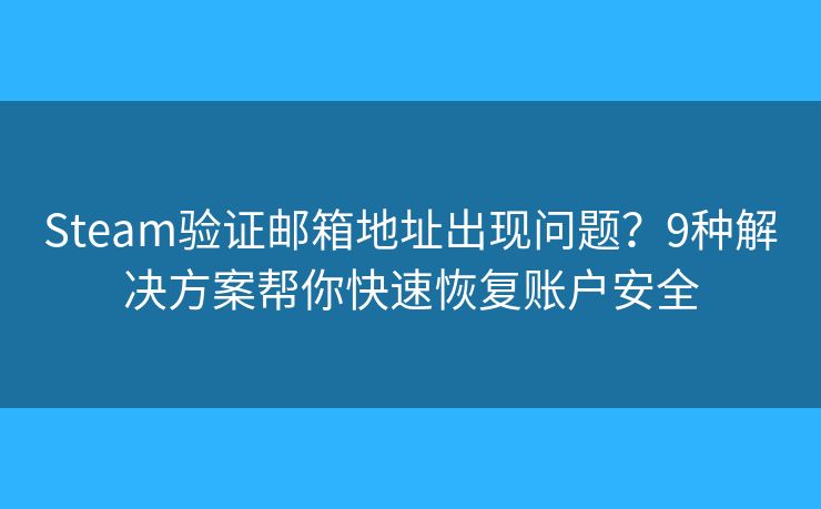 Steam验证邮箱地址出现问题？9种解决方案帮你快速恢复账户安全