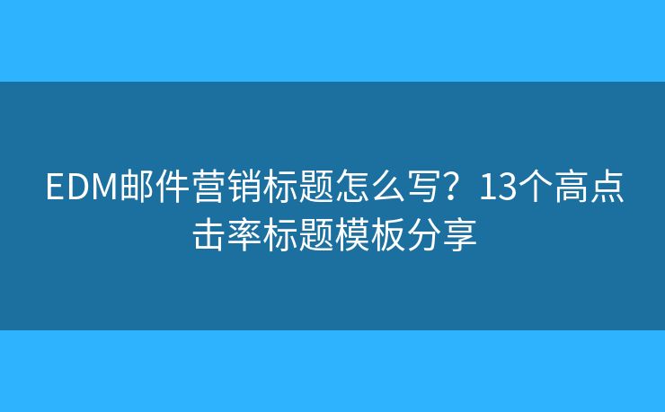 EDM邮件营销标题怎么写？13个高点击率标题模板分享