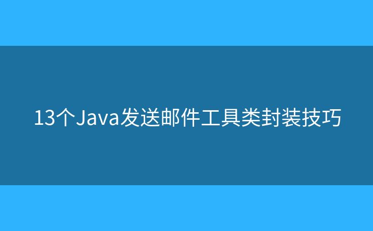 13个Java发送邮件工具类封装技巧