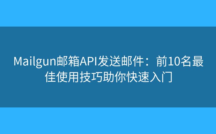 Mailgun邮箱API发送邮件：前10名最佳使用技巧助你快速入门