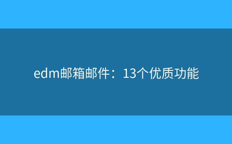 edm邮箱邮件：13个优质功能