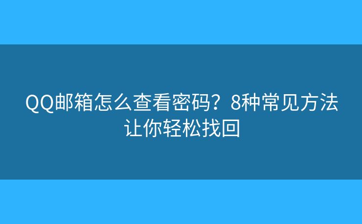 QQ邮箱怎么查看密码？8种常见方法让你轻松找回