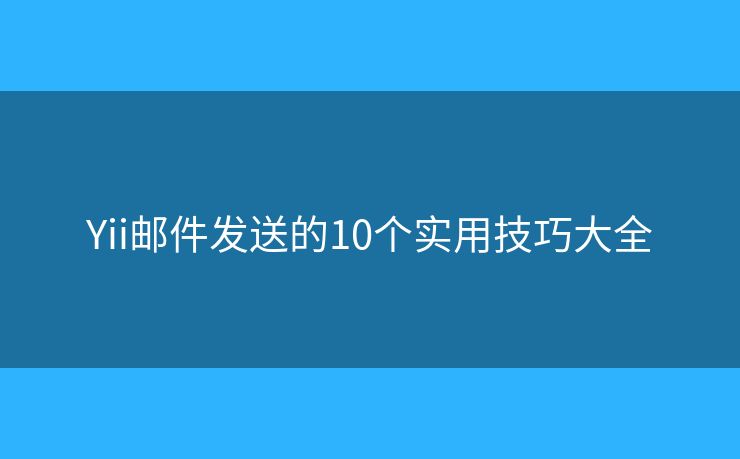 Yii邮件发送的10个实用技巧大全