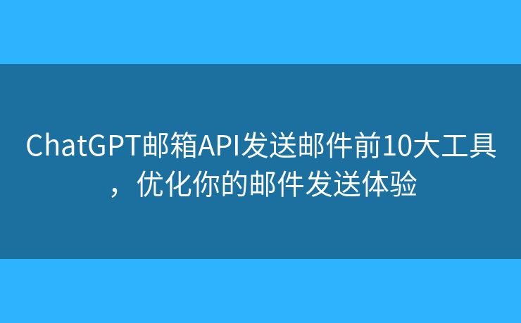 ChatGPT邮箱API发送邮件前10大工具,优化你的邮件发送体验 ChatGPT邮箱API发送邮件前10大工具,优化你的邮件发送体验