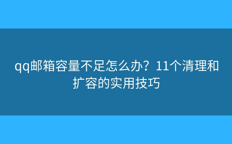 qq邮箱容量不足怎么办?11个清理和扩容的实用技巧 qq邮箱容量不足怎么办?11个清理和扩容的实用技巧