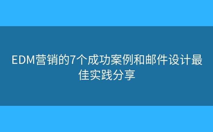 EDM营销的7个成功案例和邮件设计最佳实践分享
