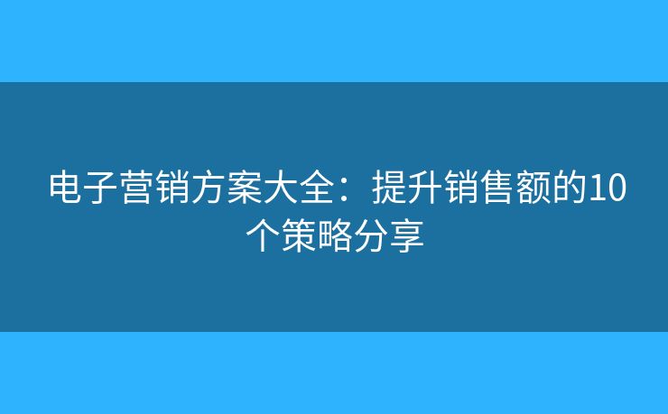 电子营销方案大全：提升销售额的10个策略分享