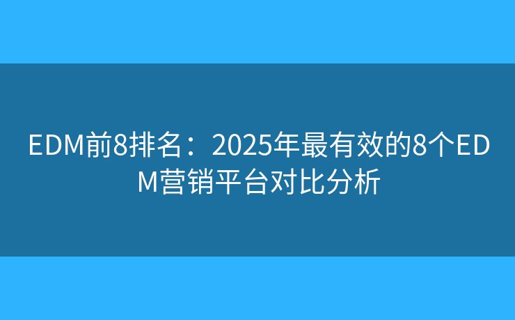 EDM前8排名：2025年最有效的8个EDM营销平台对比分析