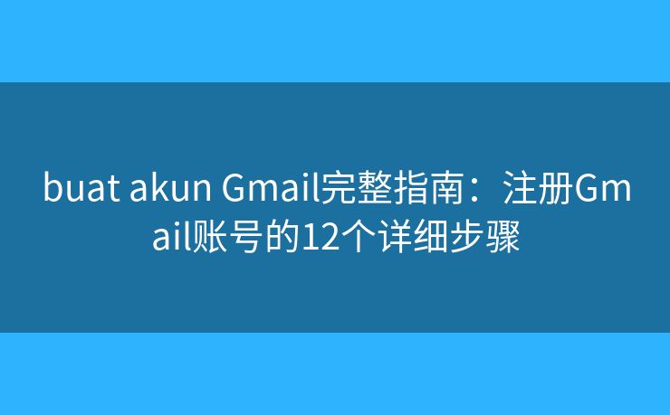 buat akun Gmail完整指南:注册Gmail账号的12个详细步骤 buat akun Gmail完整指南:注册Gmail账号的12个详细步骤