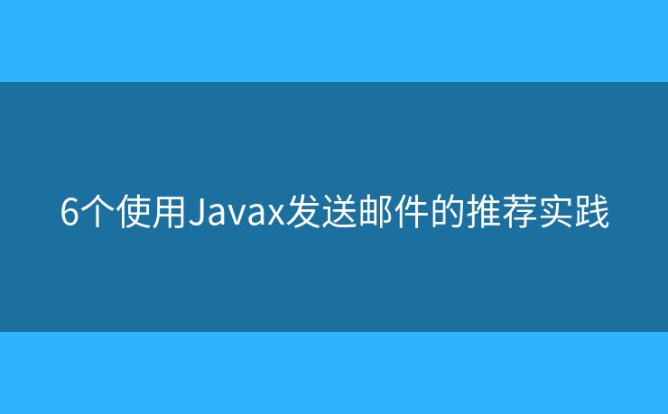 6个使用Javax发送邮件的推荐实践