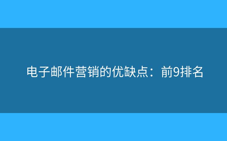 电子邮件营销的优缺点：前9排名