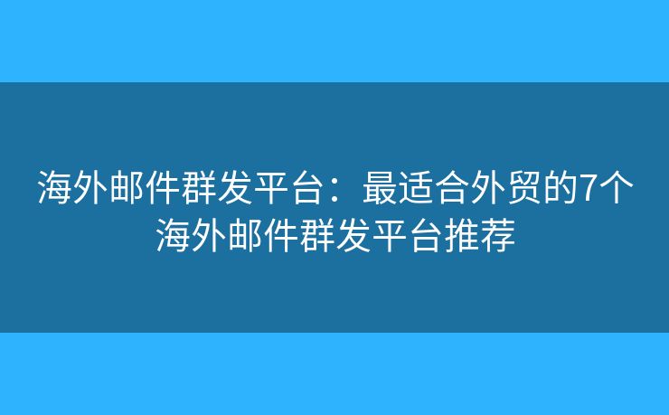 海外邮件群发平台：最适合外贸的7个海外邮件群发平台推荐