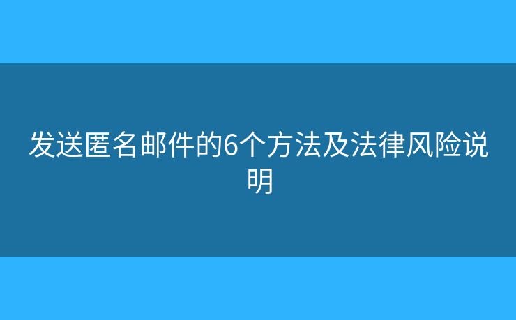 发送匿名邮件的6个方法及法律风险说明