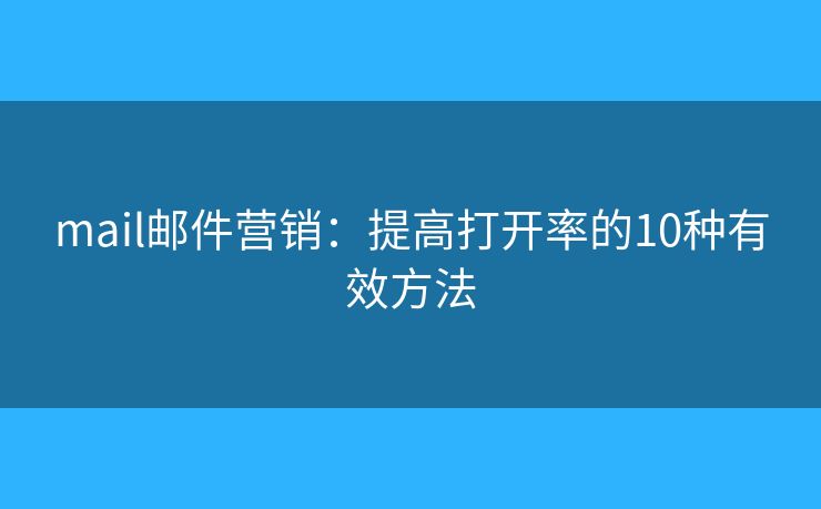 mail邮件营销：提高打开率的10种有效方法