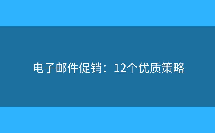 电子邮件促销：12个优质策略