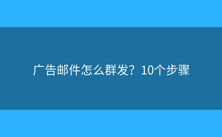 广告邮件怎么群发？10个步骤
