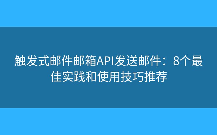 触发式邮件邮箱API发送邮件：8个最佳实践和使用技巧推荐