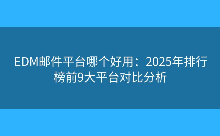 EDM邮件平台哪个好用:2025年排行榜前9大平台对比分析 EDM邮件平台哪个好用:2025年排行榜前9大平台对比分析