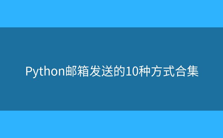 Python邮箱发送的10种方式合集