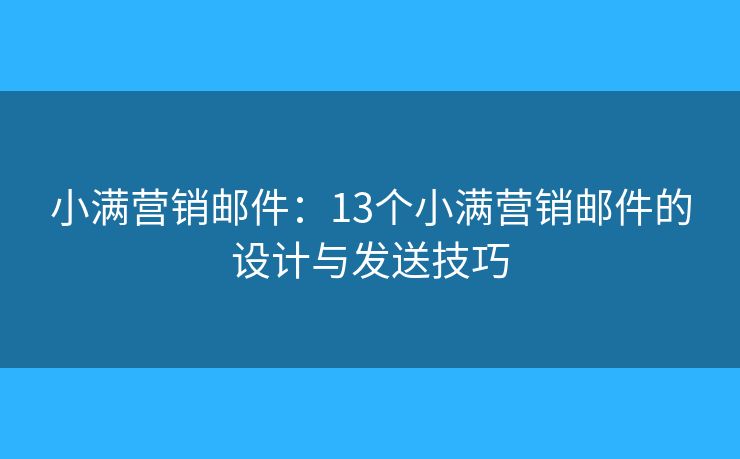 小满营销邮件：13个小满营销邮件的设计与发送技巧