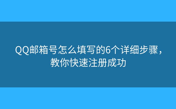 QQ邮箱号怎么填写的6个详细步骤,教你快速注册成功 QQ邮箱号怎么填写的6个详细步骤,教你快速注册成功