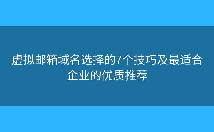 虚拟邮箱域名选择的7个技巧及最适合企业的优质推荐