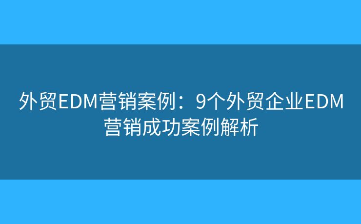 外贸EDM营销案例：9个外贸企业EDM营销成功案例解析