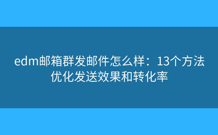 edm邮箱群发邮件怎么样:13个方法优化发送效果和转化率 edm邮箱群发邮件怎么样:13个方法优化发送效果和转化率