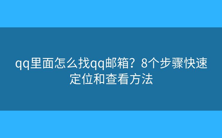 qq里面怎么找qq邮箱？8个步骤快速定位和查看方法