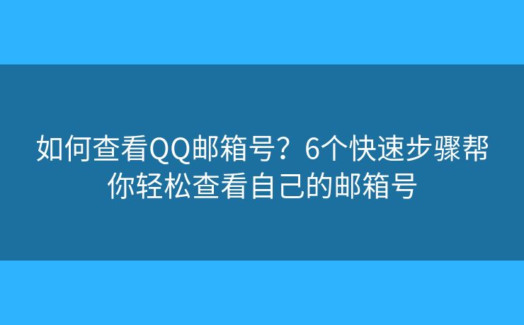 如何查看QQ邮箱号？6个快速步骤帮你轻松查看自己的邮箱号