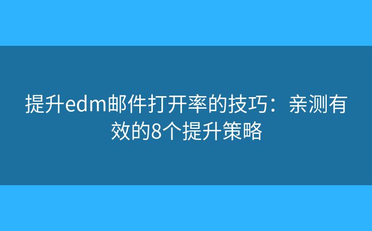 提升edm邮件打开率的技巧：亲测有效的8个提升策略