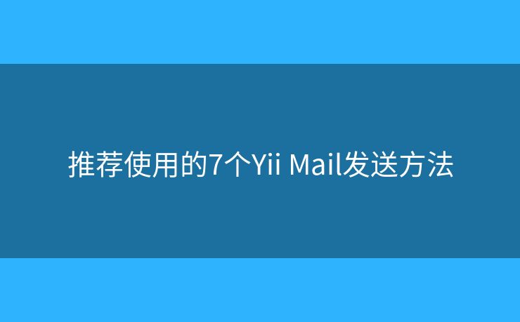推荐使用的7个Yii Mail发送方法