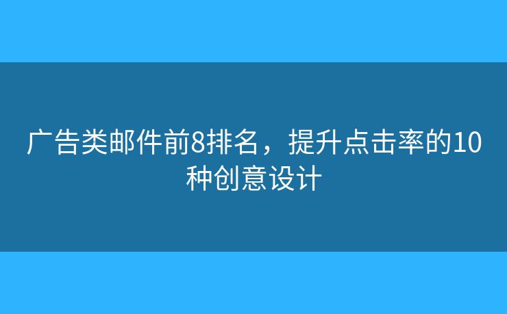 广告类邮件前8排名，提升点击率的10种创意设计