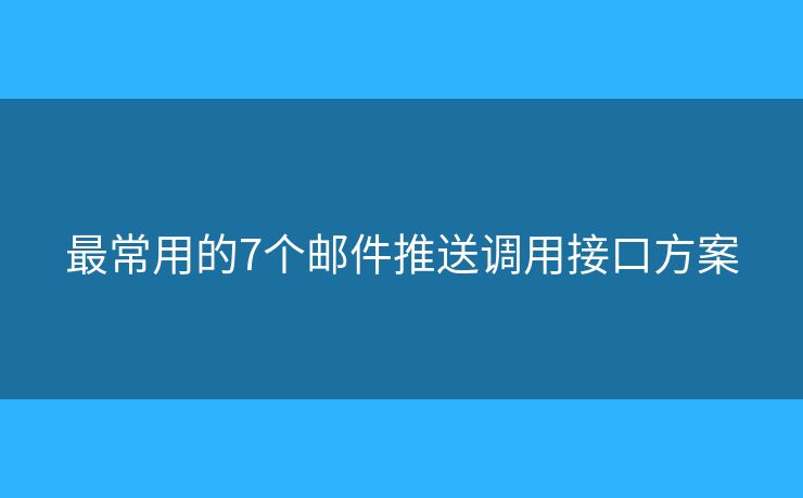 最常用的7个邮件推送调用接口方案