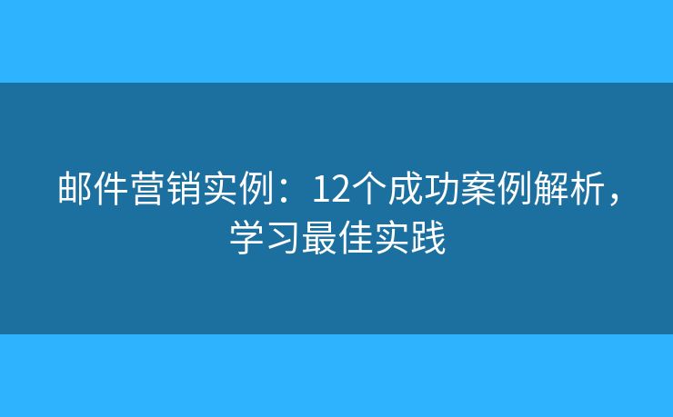 邮件营销实例：12个成功案例解析，学习最佳实践