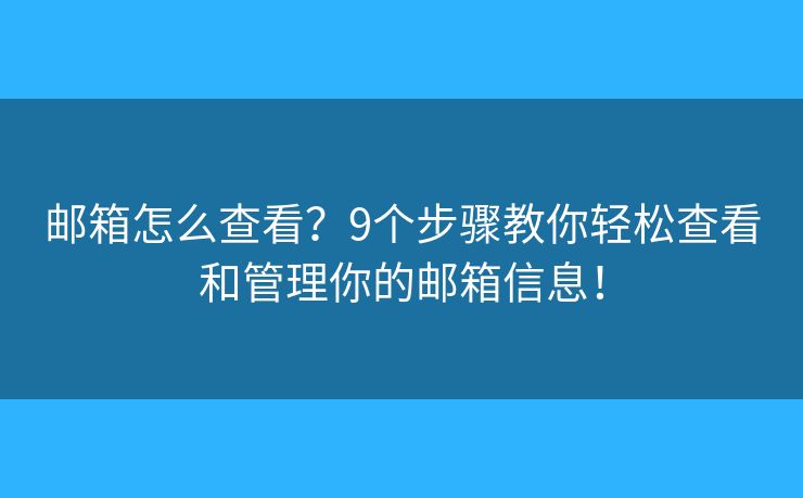 邮箱怎么查看？9个步骤教你轻松查看和管理你的邮箱信息！