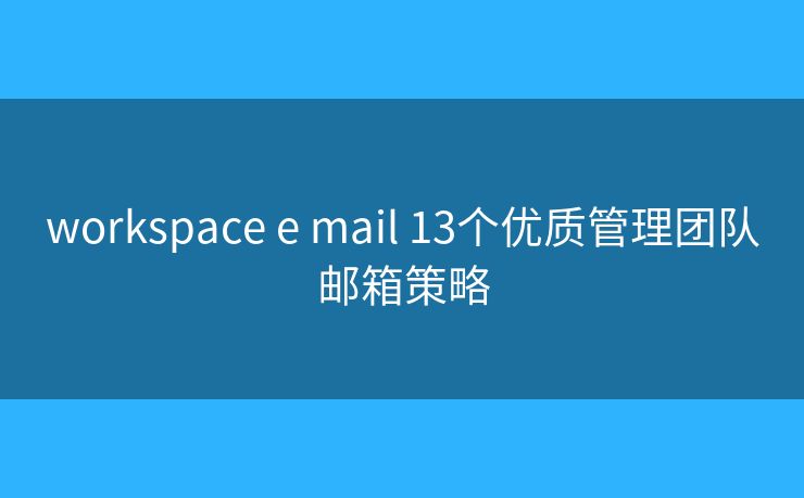 workspace e mail 13个优质管理团队邮箱策略