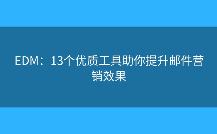 EDM：13个优质工具助你提升邮件营销效果