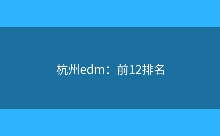 杭州edm:前12排名 杭州edm:前12排名