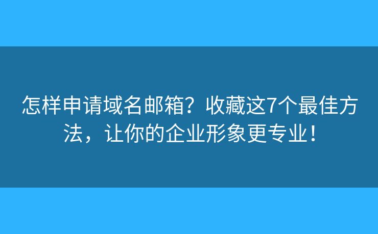 怎样申请域名邮箱？收藏这7个最佳方法，让你的企业形象更专业！