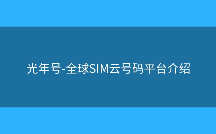 光年号-全球SIM云号码平台介绍