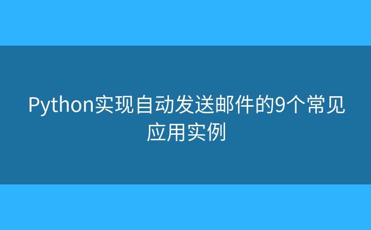 Python实现自动发送邮件的9个常见应用实例 Python实现自动发送邮件的9个常见应用实例