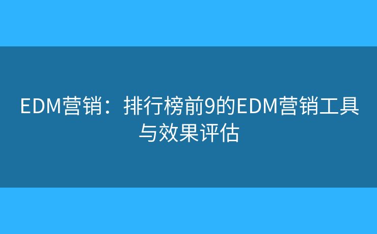EDM营销:排行榜前9的EDM营销工具与效果评估 EDM营销:排行榜前9的EDM营销工具与效果评估
