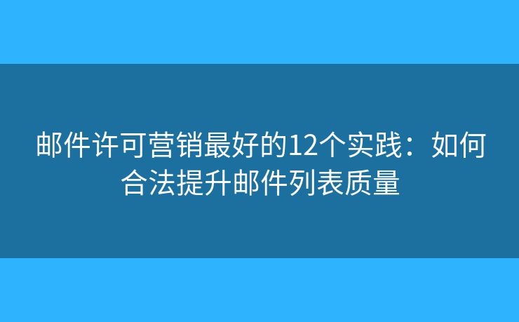邮件许可营销最好的12个实践：如何合法提升邮件列表质量