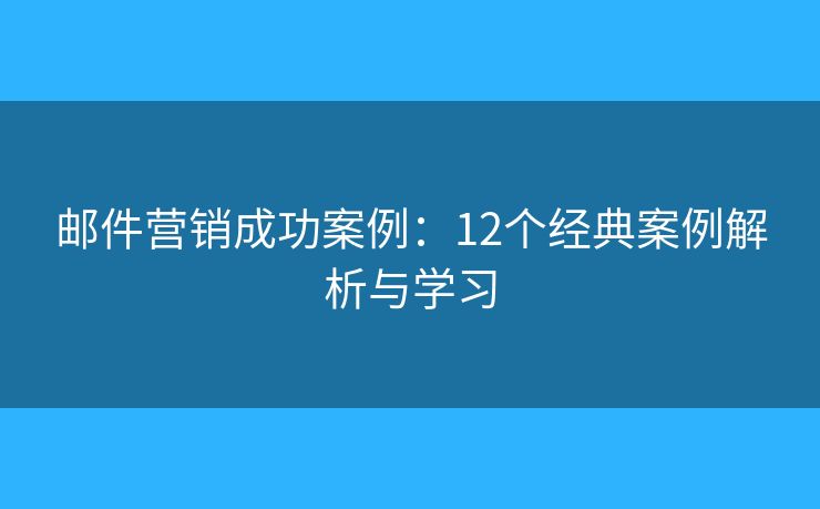 邮件营销成功案例:12个经典案例解析与学习 邮件营销成功案例:12个经典案例解析与学习