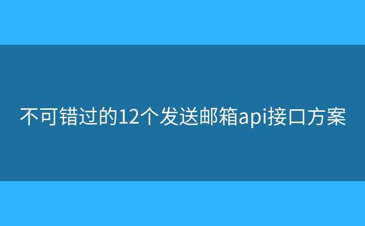 不可错过的12个发送邮箱api接口方案
