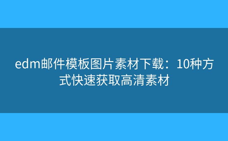 edm邮件模板图片素材下载:10种方式快速获取高清素材 edm邮件模板图片素材下载:10种方式快速获取高清素材