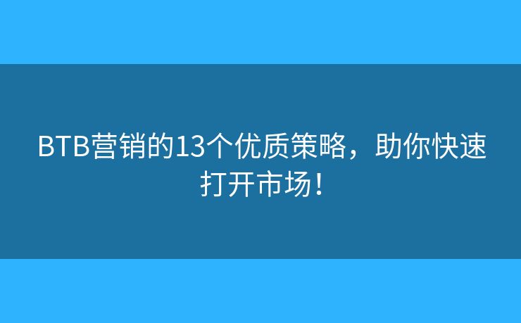 BTB营销的13个优质策略,助你快速打开市场! BTB营销的13个优质策略,助你快速打开市场!