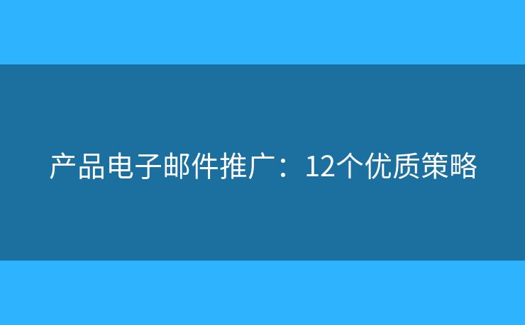产品电子邮件推广：12个优质策略